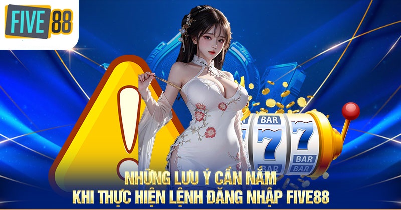 Những lưu ý đăng nhập FIVE88